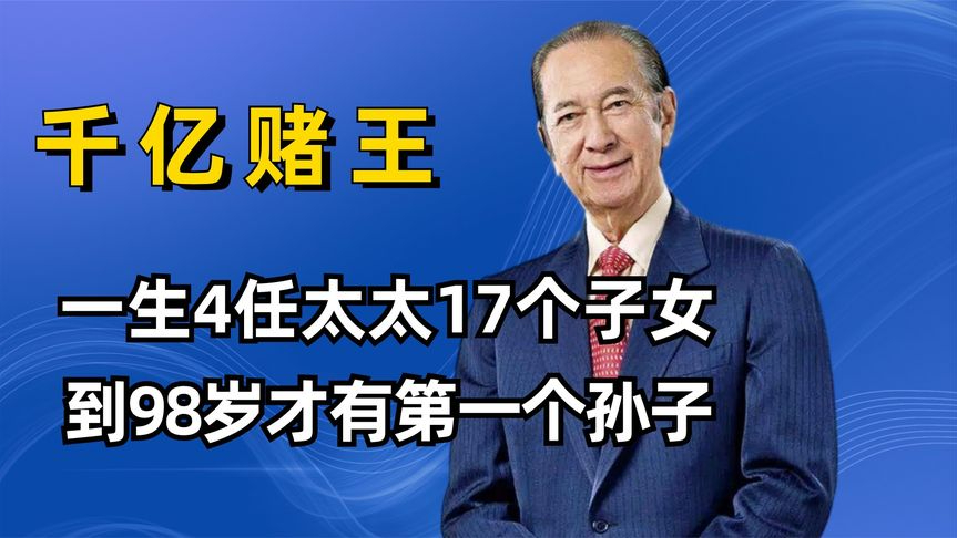 千亿赌王何鸿燊,娶4任太太有17个子女,到98岁才有第一个孙子