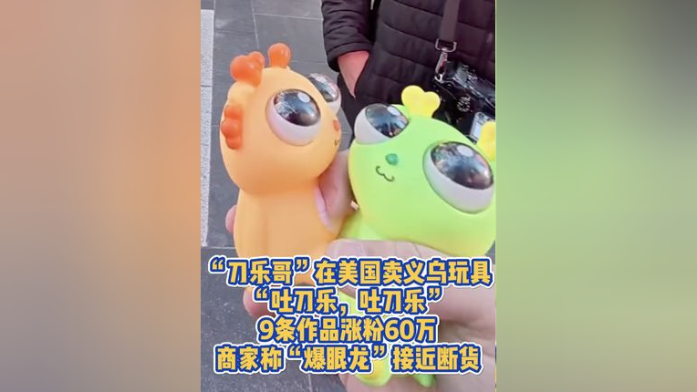 “刀乐哥”在美国卖义乌玩具,“吐刀乐,吐刀乐”,9条作品涨粉60万,商家称“爆眼龙”接近断货_腾讯新闻