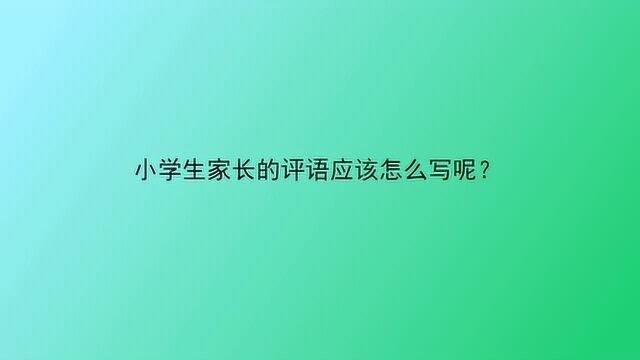 小学生家长的评语应该怎么写呢?