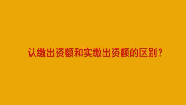 认缴出资额和实缴出资额的区别?