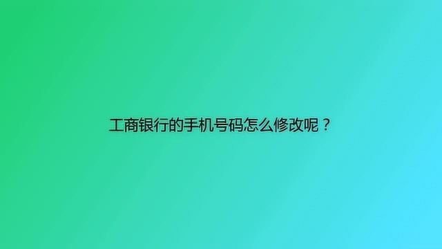 工商银行的手机号码怎么修改呢?