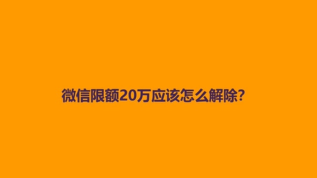 微信限额20万应该怎么解除?