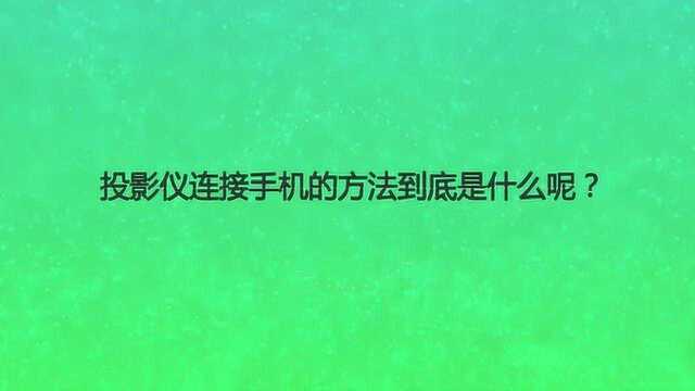 投影仪连接手机的方法到底是什么呢?