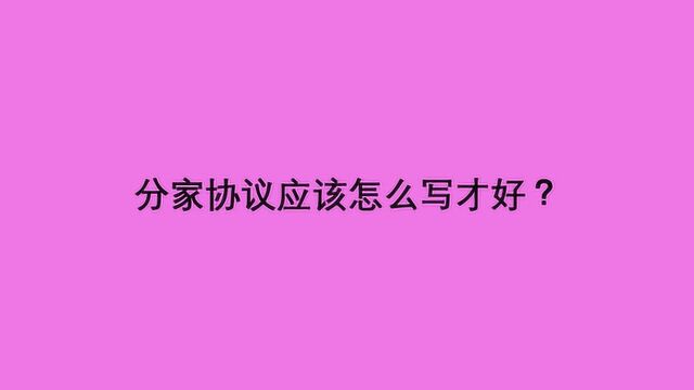 分家协议应该怎么写才好?