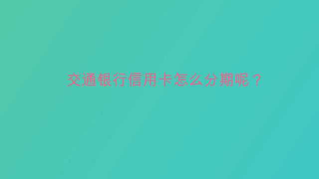 交通银行信用卡怎么分期呢?