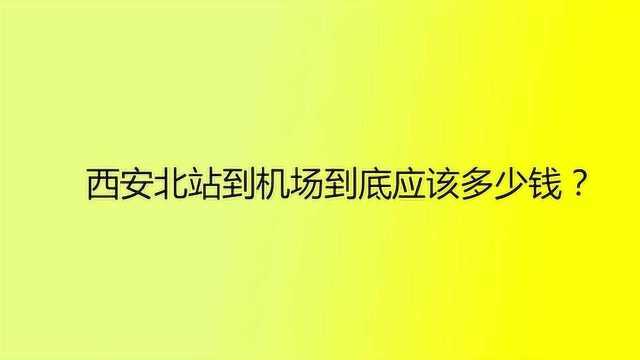 西安北站到机场到底应该多少钱?