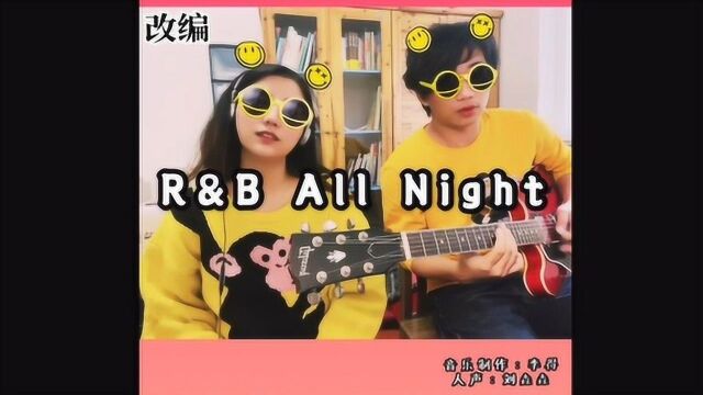 R&B All Night 改编翻唱(16 Hours 有点长)李得&刘垚垚