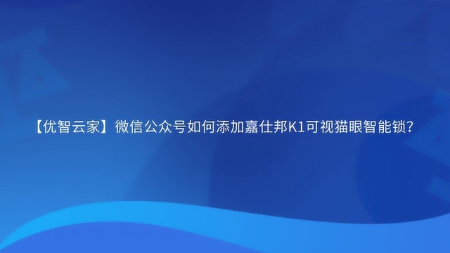 【优智云家】微信公众号如何添加嘉仕邦K1可视猫眼智能锁?