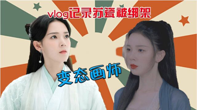 《少女大人》vlog记录苏瓷被绑架:变态画师有癖好!