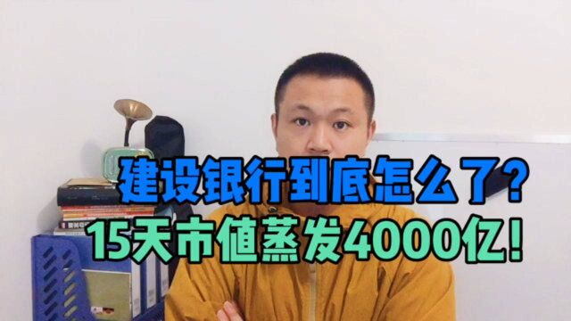 建设银行到底怎么了?15个交易日市值蒸发4000亿,什么情况?