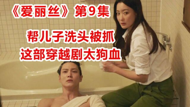 狗血穿越名场面!年轻时的妈妈帮儿子洗头被抓?《爱丽丝》第9集!