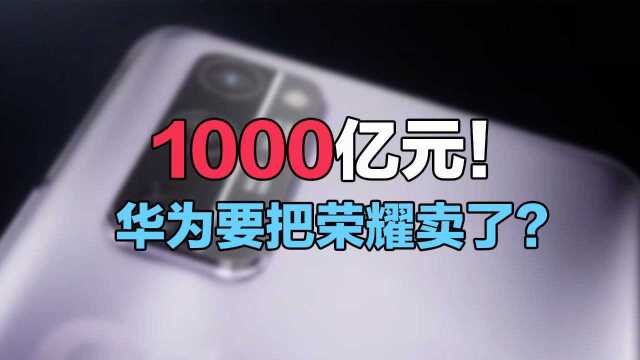 1000亿元!华为要把荣耀卖了?