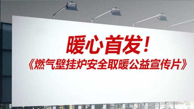 暖心首发!《燃气壁挂炉安全取暖公益宣传片》