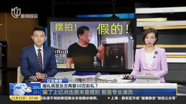 辽沈晚报:婚礼将至女方再要10万彩礼? 骗了上亿点击原来是摆拍 都是专业演员