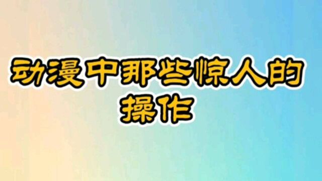 动漫中那些惊人的操作