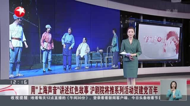 用“上海声音”讲述红色故事 沪剧院将推系列活动贺建党百年