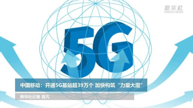 中国移动:开通5G基站超39万个 加快构筑“力量大厦”