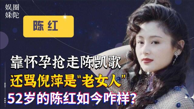 靠怀孕抢走陈凯歌,讽刺倪萍是“老女人”,52岁的陈红如今咋样?