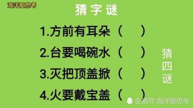 猜字谜:方前有耳朵、台要喝碗水、灭把顶盖掀、火要戴宝盖猜四字