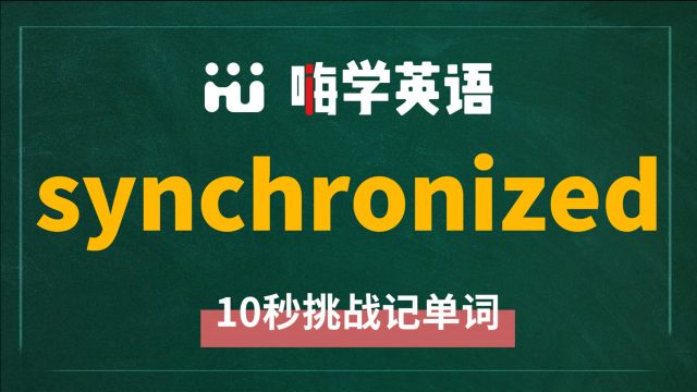 英语单词 synchronized 是什么意思,怎么发音,同近义词是什么,该怎么使用,你知道吗