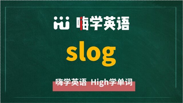 英语单词slog是什么意思,同根词有吗,同近义词有哪些,相关短语呢,可以怎么使用,你知道吗