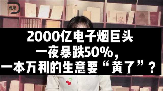 2000亿电子烟巨头一夜暴跌50%,一本万利的生意要“黄了”?