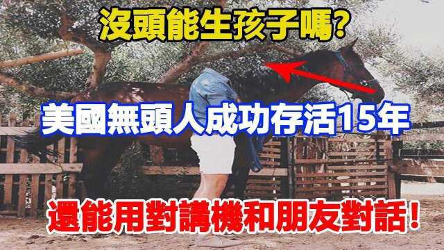 世界奇迹!没头能生孩子吗?美国无头人成功存活15年,还能用对讲机和朋友对话!