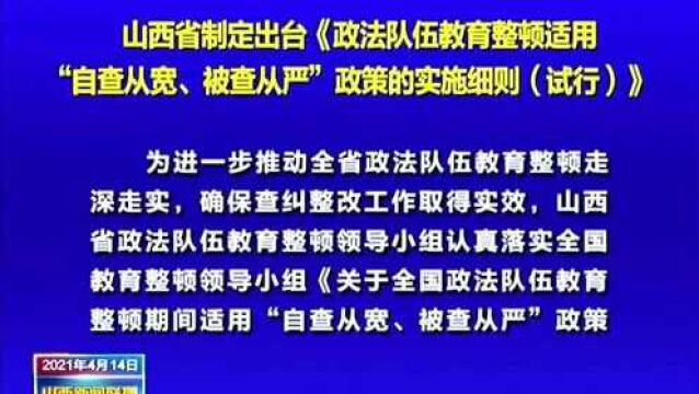 山西省制定出台《政法队伍教育整顿适用“自查从宽、被查从严”政策的实施细则(试行)》