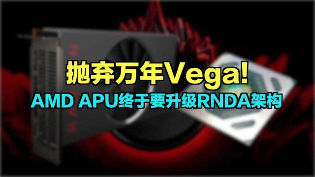 抛弃万年Vega!AMD APU终于要升级RNDA架构