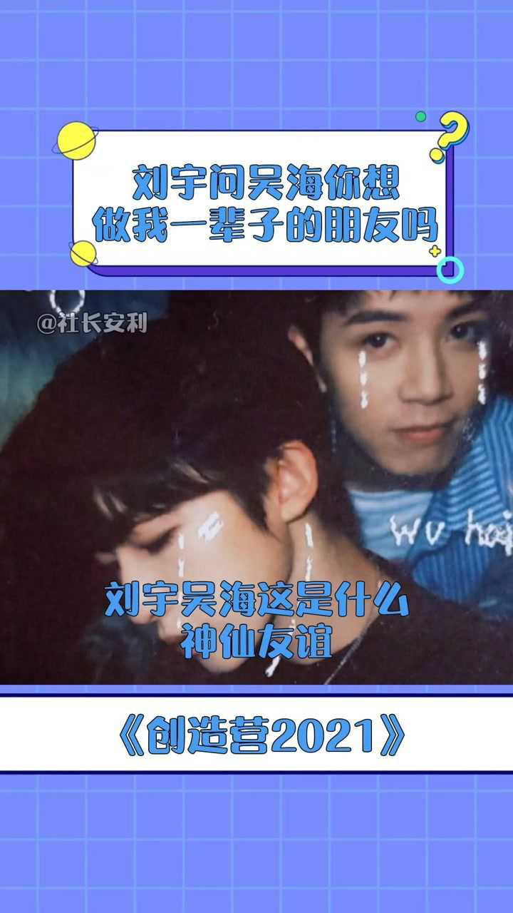 创造营2021刘宇问吴海想做一辈子的朋友吗画面过于美好是让人泪目的