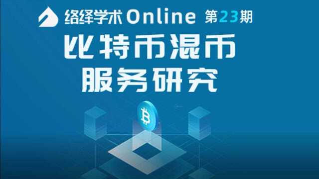 络绎学术Online第23期:吴磊分享《比特币混币服务研究》