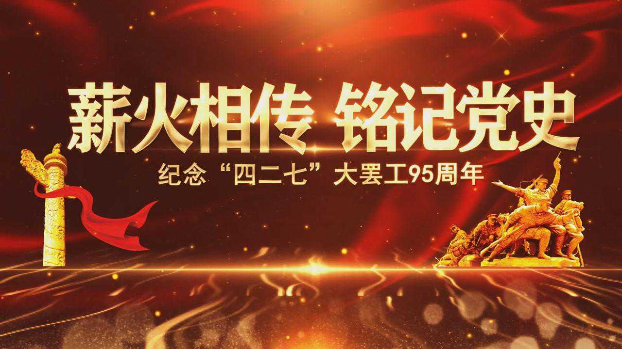 薪火相传铭记党史纪念四二七大罢工95周年三