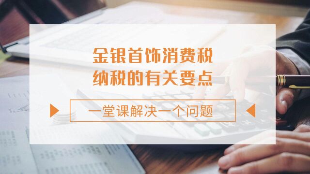 注会CPA税法:金银首饰消费税纳税的有关要点