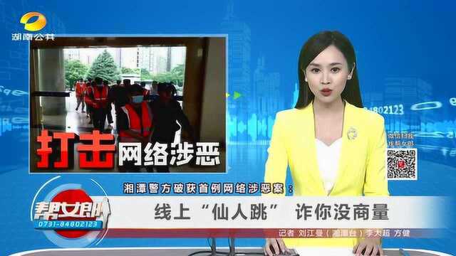 (打击网络涉恶)湘潭警方破获首例网络涉恶案:线上“仙人跳” 诈你没商量