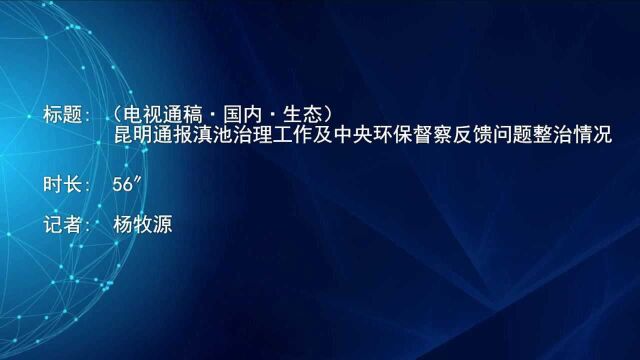 (电视通稿ⷥ›𝥆…ⷧ”Ÿ态)昆明通报滇池治理工作及中央环保督察反馈问题整治情况