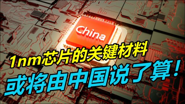 1nm芯片的关键材料,或将由中国说了算!