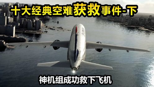 十大经典空难营救案例，中国一空难上榜，机组将乘客从死神前拉回，下集6-10 《空中浩劫》系列