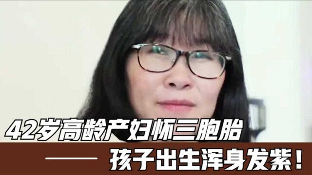 42岁高龄孕妇怀三胞胎,六个月胎儿发育不良,出生后浑身发紫!