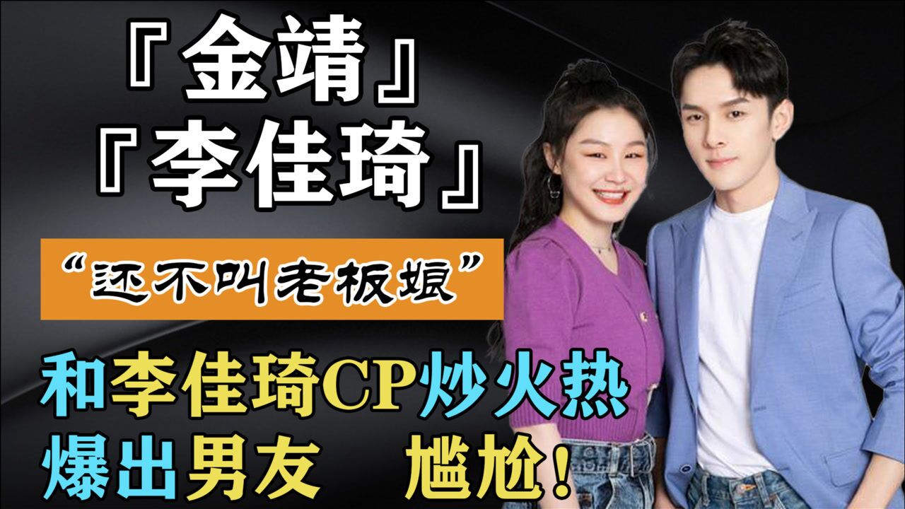 还不叫老板娘和李佳琦cp炒火热的金靖却爆出男友尴尬