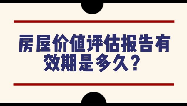 房屋价值评估报告有效期是多久?