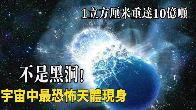 不是黑洞!宇宙中最恐怖天体现身,1立方厘米重达10亿吨,轻松压垮地球