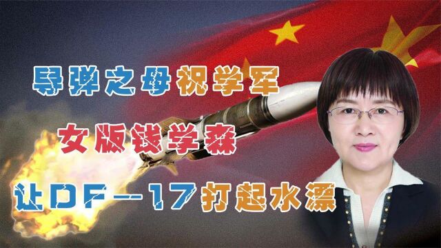 导弹专家祝学军:攻克世界难题,东风17提前问世,为国家再添重器