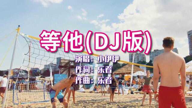 小伊伊《等他》DJ版,嗓音独特,唯美动听