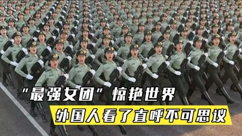 “最强女团”惊艳世界：外国人看了中国女兵训练后，直呼不可思议