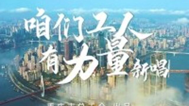 重庆市总工会推出《咱们工人有力量》新唱 听了让人热血沸腾