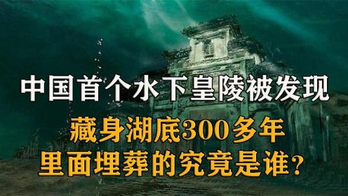 我国首个水下皇陵被发现，藏身湖底300多年，其中有何奇珍异宝？ 纪录片