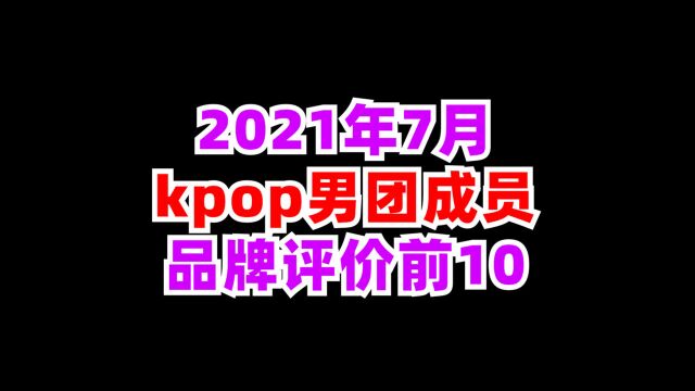 2021年7月,kpop男团成员品牌评价榜前10名