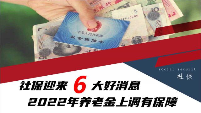 退休老人的福音,社保迎来6大好消息,2022年养老金上调更有保障了