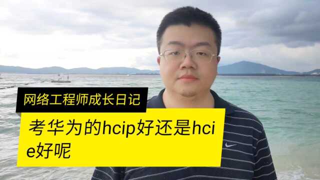 考华为的HCIP比较好还是HCIE比较好