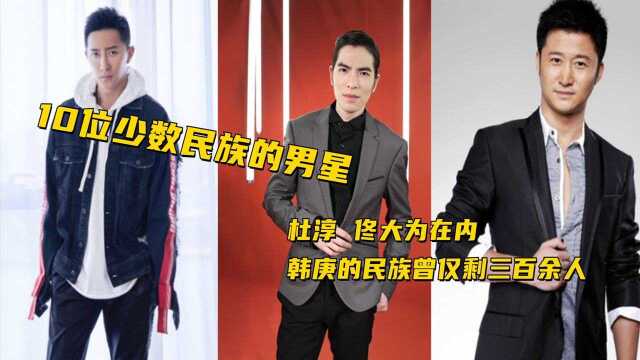 10位少数民族的男星,杜淳、佟大为在内,韩庚的民族曾仅剩三百余人 #电影种草指南大赛#